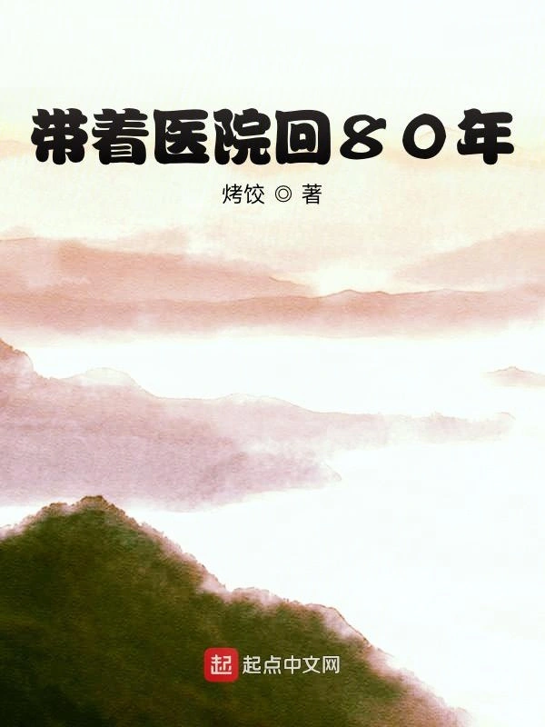 《带着医院回80年》（校对版全本）作者：烤饺