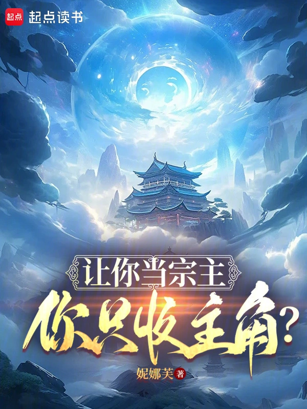 《让你当宗主，你只收主角？》（校对版全本）作者：妮娜芙