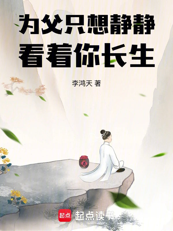 《为父只想静静看着你长生》（校对版全本）作者：李鸿天
